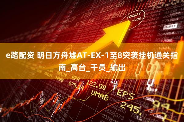 e路配资 明日方舟墟AT-EX-1至8突袭挂机通关指南_高台_干员_输出