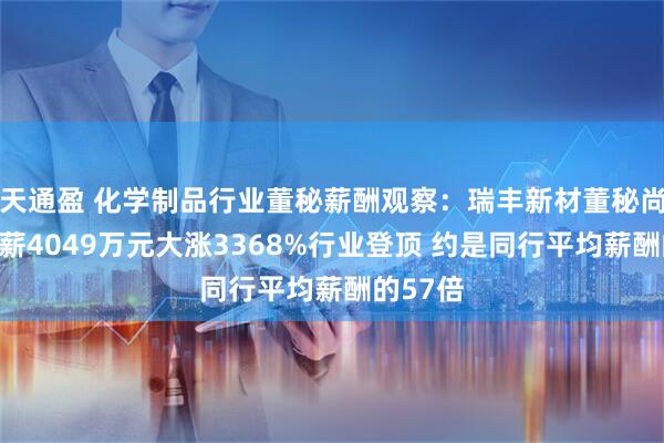 天通盈 化学制品行业董秘薪酬观察:瑞丰新材董秘尚庆春年薪4049万元大涨3368%行业登顶 约是同行平均薪酬的57倍