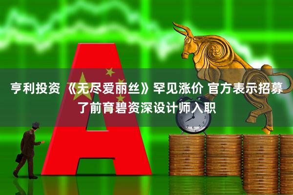 亨利投资 《无尽爱丽丝》罕见涨价 官方表示招募了前育碧资深设计师入职