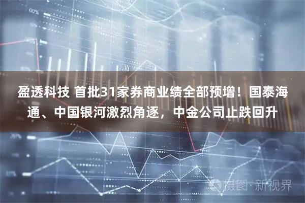 盈透科技 首批31家券商业绩全部预增！国泰海通、中国银河激烈角逐，中金公司止跌回升