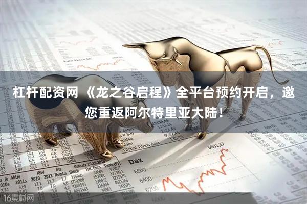 杠杆配资网 《龙之谷启程》全平台预约开启,邀您重返阿尔特里亚大陆!