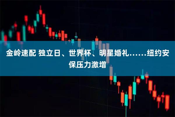 金岭速配 独立日、世界杯、明星婚礼……纽约安保压力激增