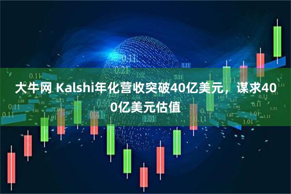 大牛网 Kalshi年化营收突破40亿美元，谋求400亿美元估值